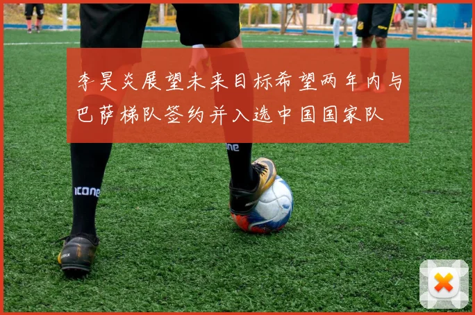 李昊炎展望未来目标希望两年内与巴萨梯队签约并入选中国国家队