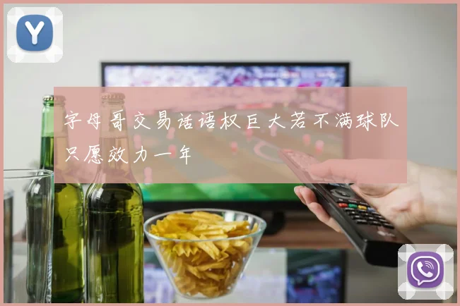 字母哥交易话语权巨大若不满球队只愿效力一年