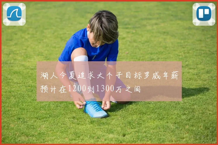 湖人今夏追求大个子目标罗威年薪预计在1200到1300万之间