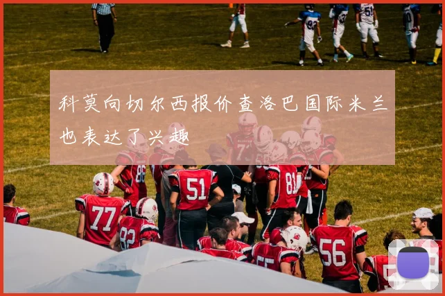 科莫向切尔西报价查洛巴国际米兰也表达了兴趣