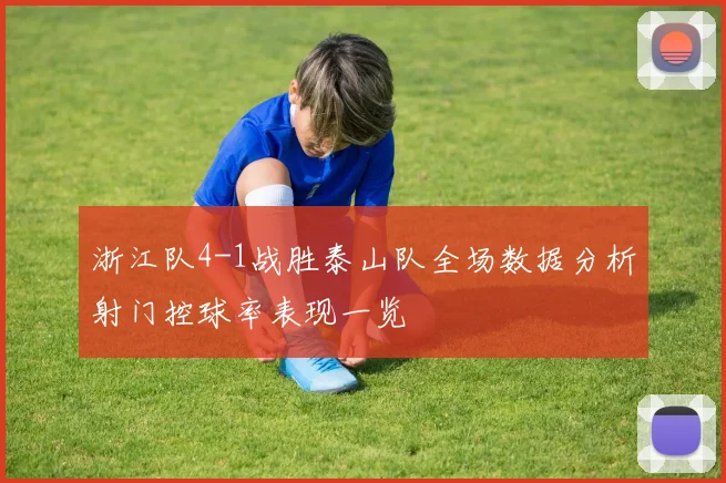 浙江队4-1战胜泰山队全场数据分析射门控球率表现一览