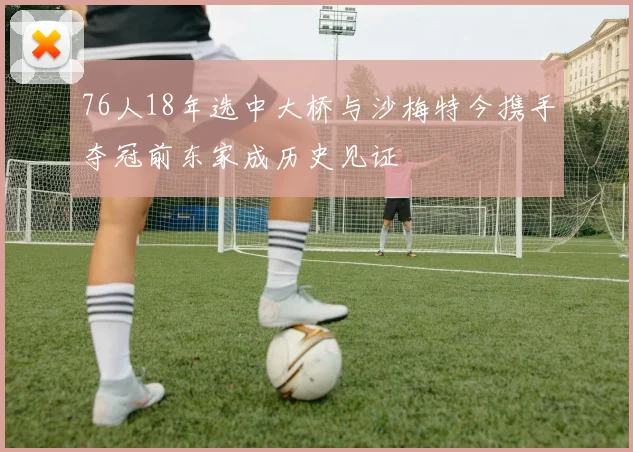 76人18年选中大桥与沙梅特今携手夺冠前东家成历史见证