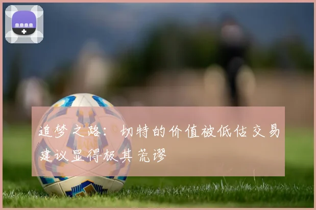 追梦之路：切特的价值被低估交易建议显得极其荒谬