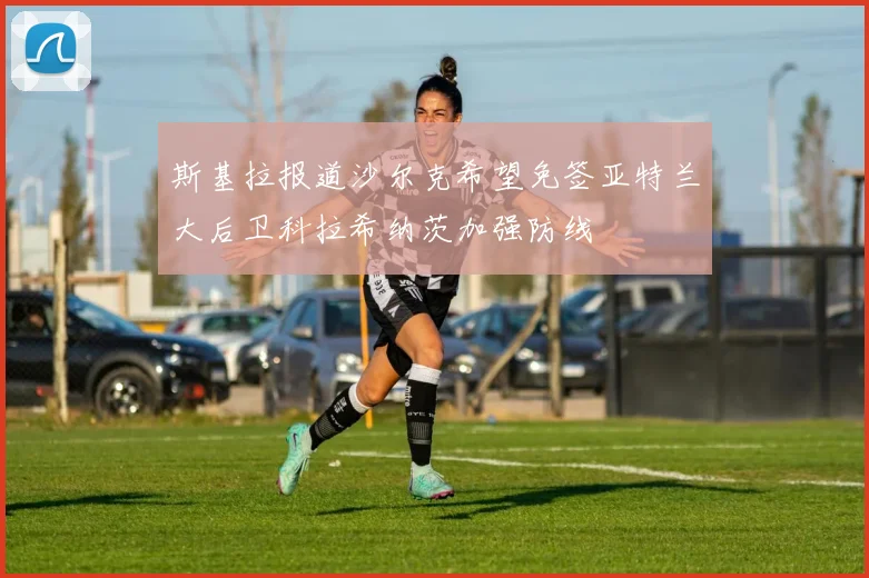 斯基拉报道沙尔克希望免签亚特兰大后卫科拉希纳茨加强防线
