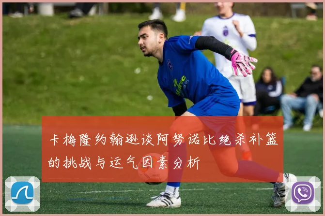 卡梅隆约翰逊谈阿努诺比绝杀补篮的挑战与运气因素分析