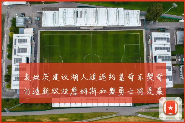 麦坎茨建议湖人追逐约基奇东契奇打造新双核詹姆斯加盟勇士将是最佳选择