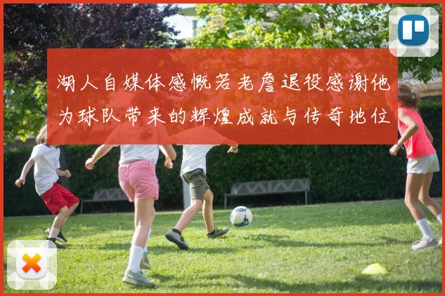 湖人自媒体感慨若老詹退役感谢他为球队带来的辉煌成就与传奇地位