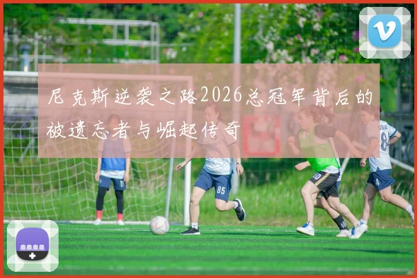 尼克斯逆袭之路2026总冠军背后的被遗忘者与崛起传奇
