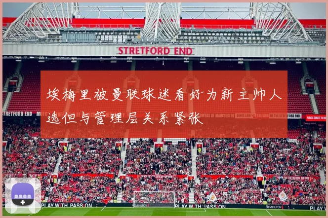 埃梅里被曼联球迷看好为新主帅人选但与管理层关系紧张